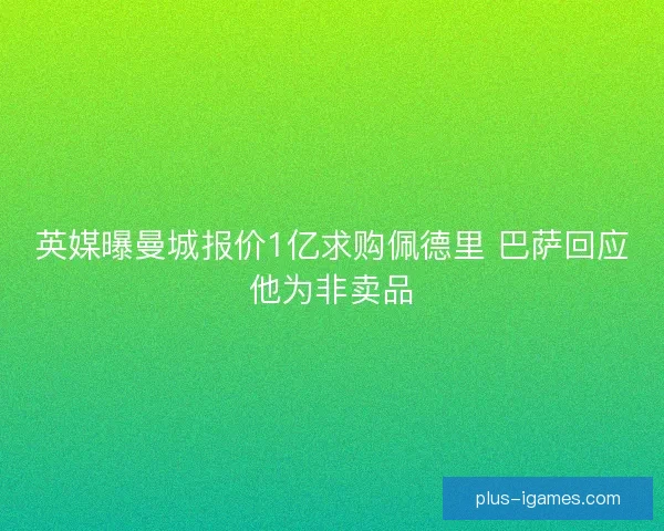 英媒曝曼城报价1亿求购佩德里 巴萨回应他为非卖品